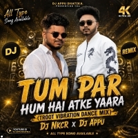 Tum Par Hum Hai Atke Yaara (Troot Vibration Dance Mix) Dj Nkcr Dj Appu